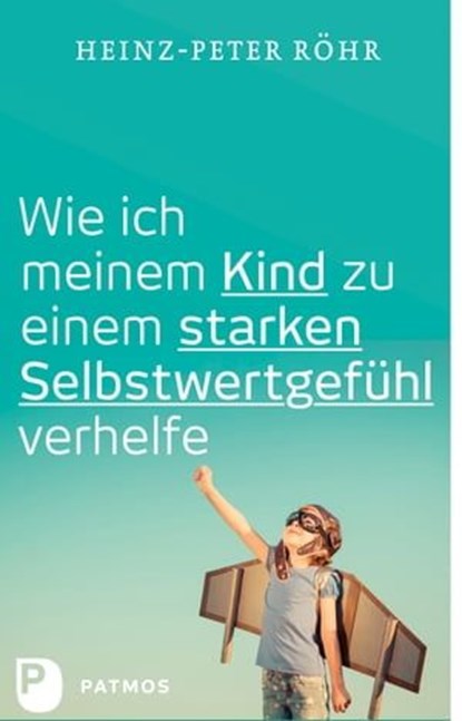 Wie ich meinem Kind zu einem starken Selbstwertgefühl verhelfe, Heinz-Peter Röhr - Ebook - 9783843609999