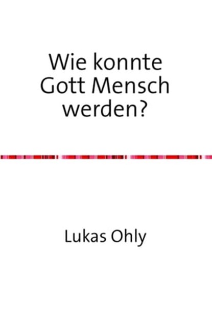 Wie konnte Gott Mensch werden?, Lukas Ohly - Ebook - 9783844282726