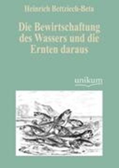 Die Bewirtschaftung des Wassers und die Ernten daraus, BETTZIECH-BETA,  Heinrich - Paperback - 9783845722856