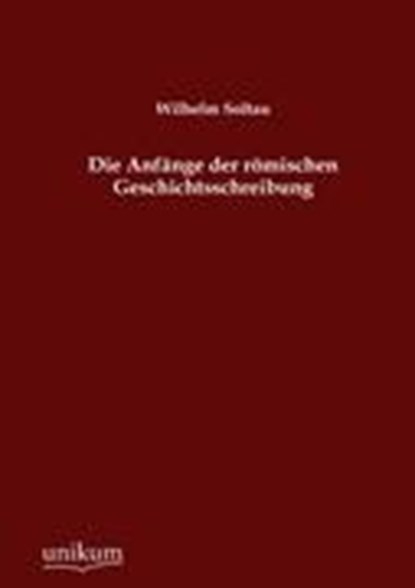 Die Anfange der roemischen Geschichtsschreibung, SOLTAU,  Wilhelm - Paperback - 9783845743462