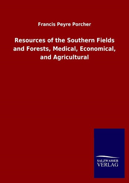 Resources of the Southern Fields and Forests, Medical, Economical, and Agricultural, Francis Peyre Porcher - Gebonden - 9783846053911