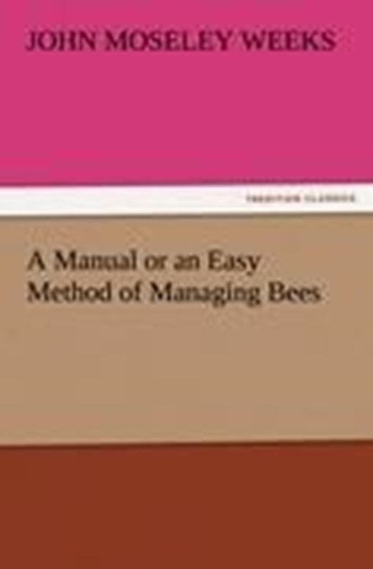 A Manual or an Easy Method of Managing Bees, John M (John Moseley) Weeks - Paperback - 9783847212508