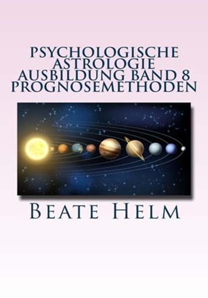 Psychologische Astrologie - Ausbildung Band 8: Prognosemethoden, Beate Helm - Ebook - 9783847618539