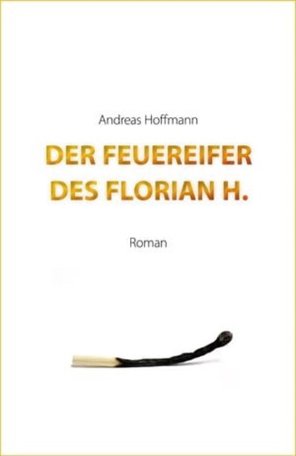 Der Feuereifer des Florian H., Andreas Hoffmann - Ebook - 9783847636847
