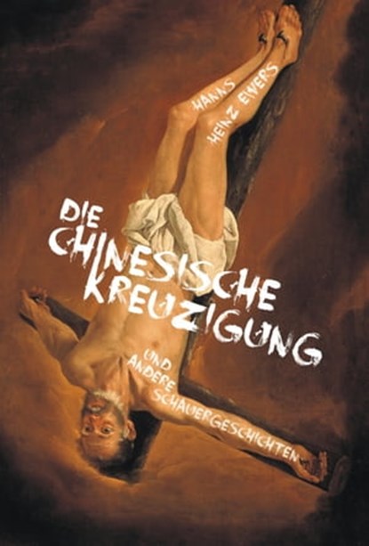 Die chinesische Kreuzigung. Und andere Schauergeschichten, Hanns Heinz Ewers - Ebook - 9783847667353