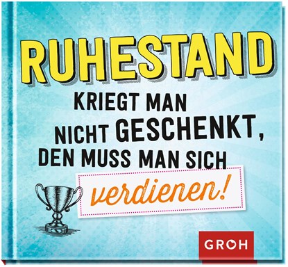 Ruhestand kriegt man nicht geschenkt, den muss man sich verdienen!, Groh Redaktionsteam - Gebonden - 9783848522828