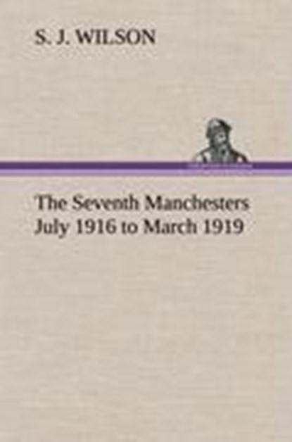 The Seventh Manchesters July 1916 to March 1919, S J Wilson - Gebonden - 9783849161835