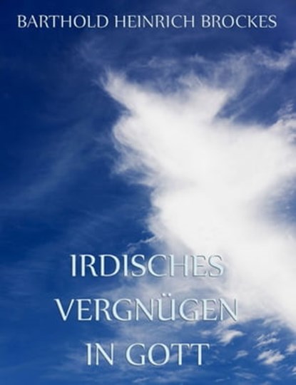 Irdisches Vergnügen in Gott, Barthold Heinrich Brockes - Ebook - 9783849604905