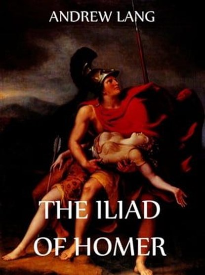 The Iliad Of Homer, Andrew Lang ; Walter Leaf ; Ernest Myers ; Homer - Ebook - 9783849612702