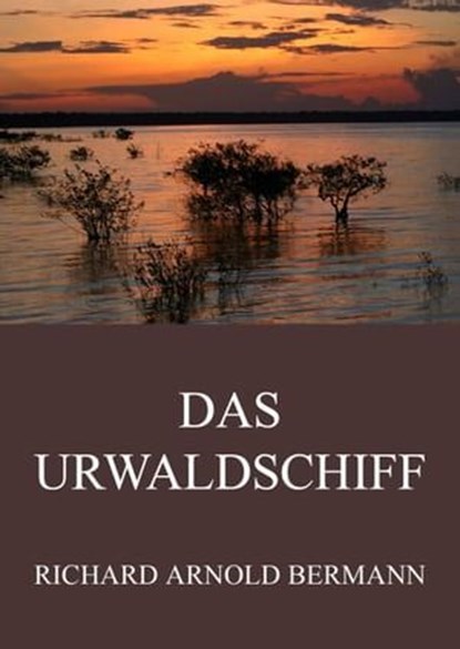 Das Urwaldschiff, Richard Arnold Bermann - Ebook - 9783849614614