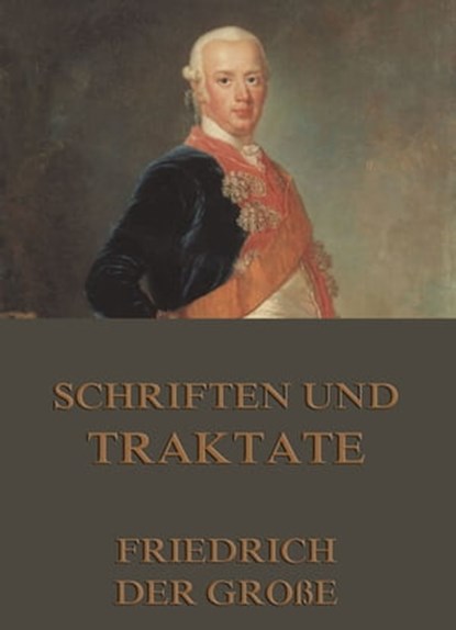 Schriften und Traktate, Friedrich der Große - Ebook - 9783849615000