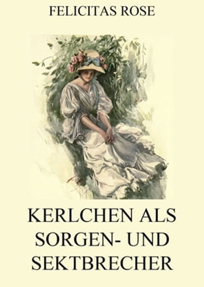 Kerlchen als Sorgen- und Sektbrecher, Felicitas Rose - Ebook - 9783849634087