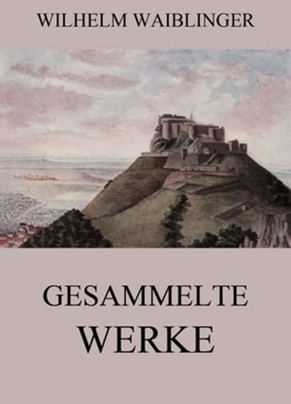 Gesammelte Werke, Wilhelm Waiblinger - Ebook - 9783849639525