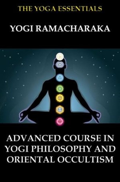 Advanced Course in Yogi Philosophy and Oriental Occultism, William Walker Atkinson ; Yogi Ramacharaka - Ebook - 9783849644369