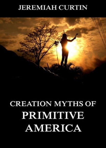Creation Myths of Primitive America, Jeremiah Curtin - Ebook - 9783849644543