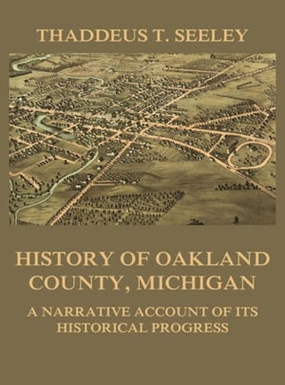 History of Oakland County, Michigan, Thaddeus D. Seeley - Ebook - 9783849651855