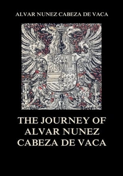 The Journey of Alvar Nuñez Cabeza De Vaca, Alvar Nuñez Cabeza De Vaca - Ebook - 9783849652142