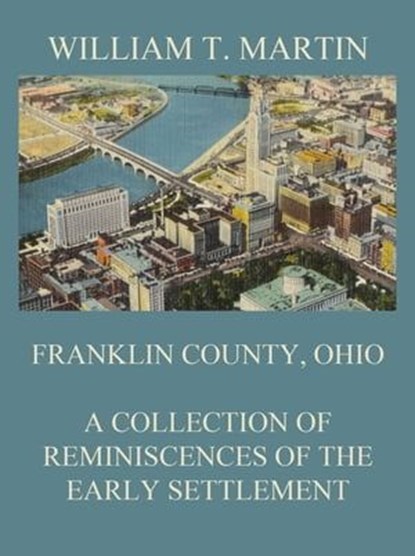 Franklin County, Ohio: A Collection Of Reminiscences Of The Early Settlement, William T. Martin - Ebook - 9783849652326