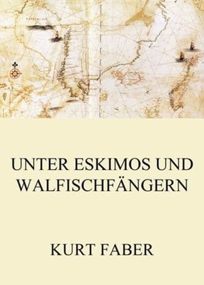 Unter Eskimos und Walfischfängern, Kurt Faber - Ebook - 9783849653026