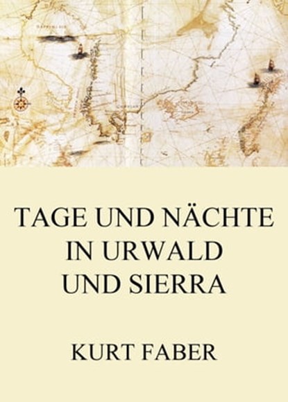 Tage und Nächte in Urwald und Sierra, Kurt Faber - Ebook - 9783849653057