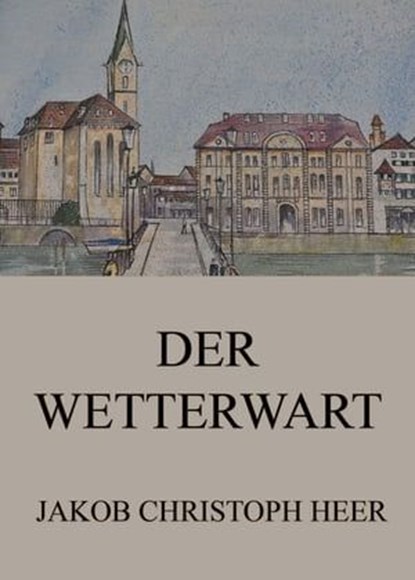 Der Wetterwart, Jakob Christoph Heer - Ebook - 9783849655884