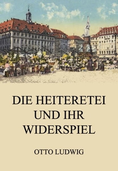 Die Heiteretei und ihr Widerspiel, Otto Ludwig - Ebook - 9783849656355