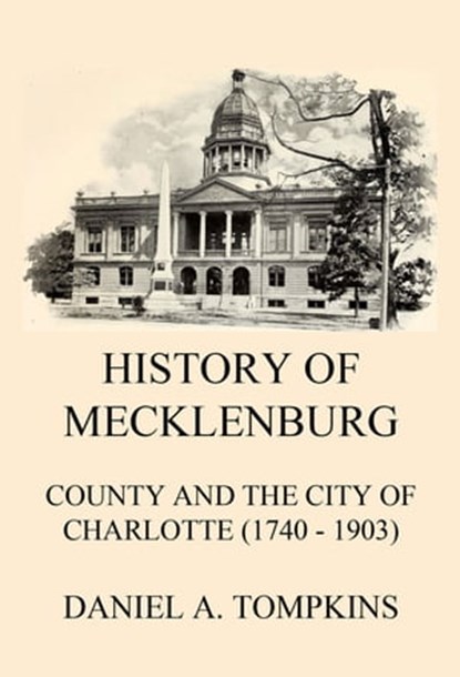 History of Mecklenburg County and the City of Charlotte (1740 - 1903), Daniel Augustus Tompkins - Ebook - 9783849658113