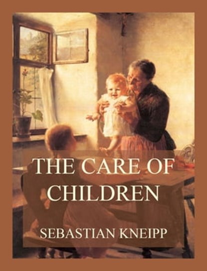 The Care of Children, Sebastian Kneipp - Ebook - 9783849660611