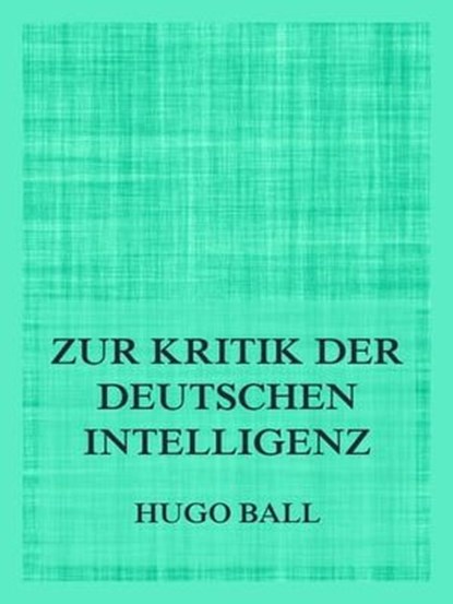 Zur Kritik der deutschen Intelligenz, Hugo Ball - Ebook - 9783849661465
