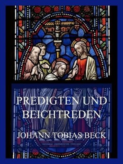 Predigten und Beichtreden, Johann Tobias Beck - Ebook - 9783849662127