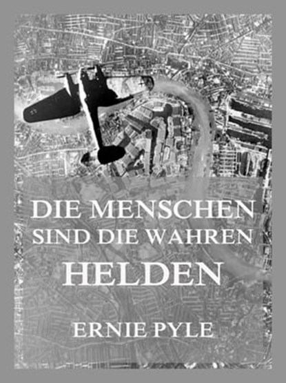 Die Menschen sind die wahren Helden, Ernie Pyle - Ebook - 9783849662820