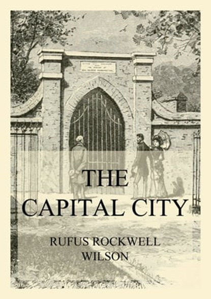 The Capital City (And its Part in the History of our Nation), Rufus Rockwell Wilson - Ebook - 9783849663223