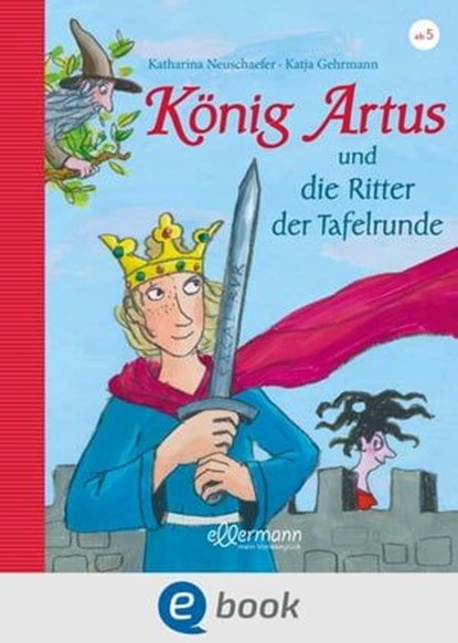 König Artus und die Ritter der Tafelrunde, Katharina Neuschaefer - Ebook - 9783862730360