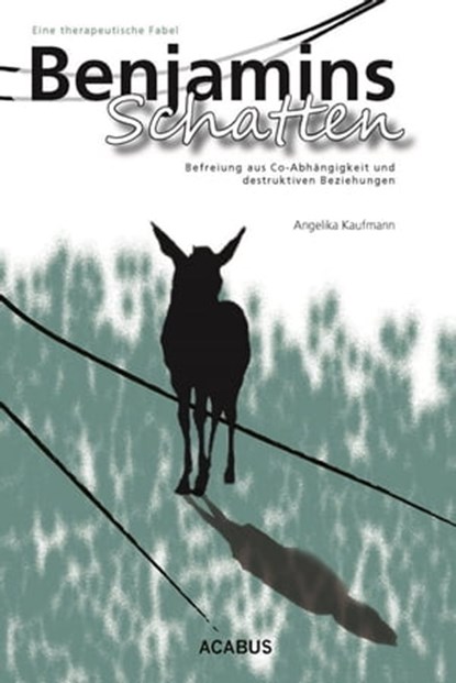 Benjamins Schatten. Befreiung aus Co-Abhängigkeit und destruktiven Beziehungen. Eine therapeutische Fabel, Angelika Kaufmann - Ebook - 9783862822348