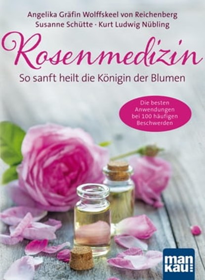 Rosenmedizin. So sanft heilt die Königin der Blumen, Angelika Gräfin von Wolffskeel von Reichenberg ; Susanne Schütte ; Kurt Ludwig Nübling - Ebook - 9783863743512