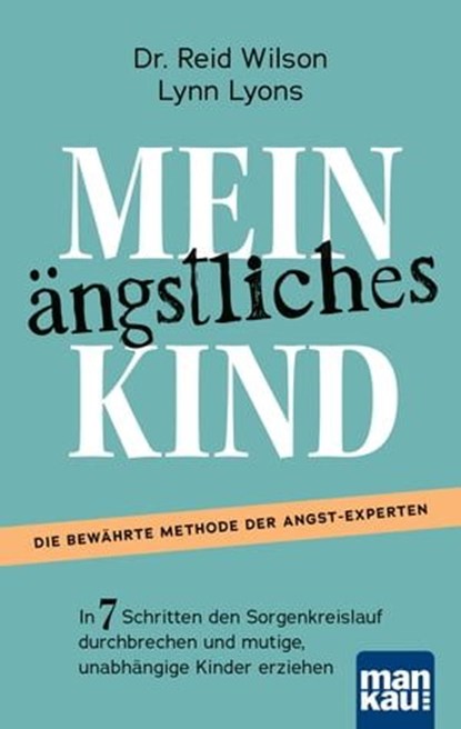 Mein ängstliches Kind. In 7 Schritten den Sorgenkreislauf durchbrechen und mutige, unabhängige Kinder erziehen, Reid Wilson ; Lynn Lyons - Ebook - 9783863746995