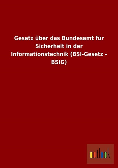 Gesetz uber das Bundesamt fur Sicherheit in der Informationstechnik (BSI-Gesetz - BSIG), Ohne Autor - Paperback - 9783864039768