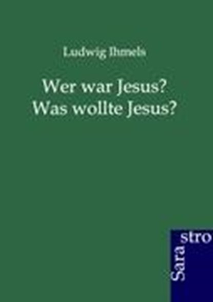 Wer war Jesus? Was wollte Jesus?, IHMELS,  Ludwig - Paperback - 9783864711787