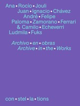 con·stel·la·tions 08, Ana Rocío Jouli, Juan Ignacio Chávez, André Felipe, Paloma Zamorano Ferrari & Camilo Echeverri, Ludmila Fuks Archivo en obras Archive in the works - Ana Rocío Jouli ; Juan Ignacio Chávez ; André Felipe ; Paloma Zamorano Ferrari - 9783864853593