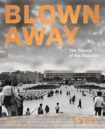 Blown away - The Palace of the Republic, Stiftung Humboldt Forum - Gebonden - 9783865025333