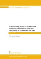 Entwicklung, Herrschaft und Untergang der nationalsozialistischen Bewegung in Passau 1920 bis 1945 | Christoph Wagner | 