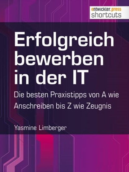 Erfolgreich bewerben in der IT - die besten Praxistipps von A wie (Anschreiben) bis Z (wie Zeugnis), Yasmine Limberger - Ebook - 9783868024876