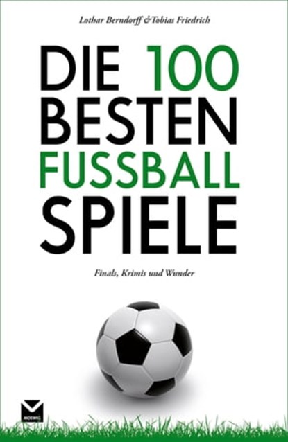 Die 100 besten Fußball-Spiele, Tobias Friedrich ; Lothar Berndorff - Ebook - 9783868035056