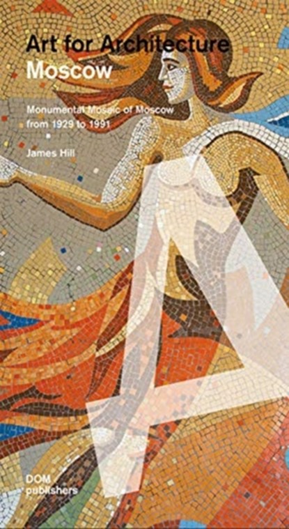 Moscow: Soviet Mosaics from 1935 to 1990, James Hill ; Anna Petrova ; Evgeniya Kudelina - Paperback - 9783869220680