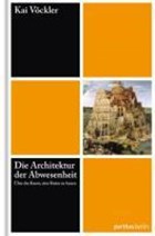 Die Architektur der Abwesenheit - Über die Kunst eine Ruine zu bauen | Kai Vöckler | 