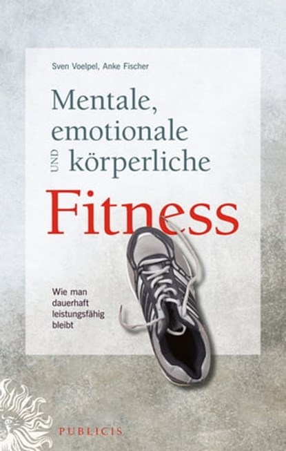 Mentale, emotionale und körperliche Fitness, Sven C. Voelpel ; Anke Fischer - Ebook - 9783895787256