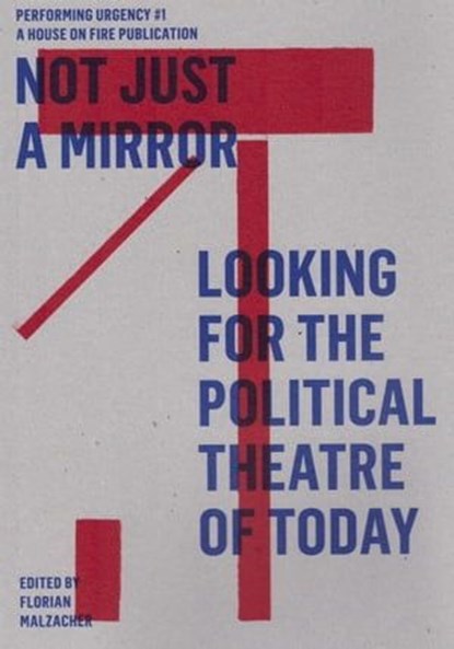 Not just a mirror. Looking for the political theatre today, Julian Boal ; Boris Buden ; Galit Eilat ; John Jordan ; Bojana Kunst ; Florian Malzacher ; Oliver Marchart ; Carol Martin ; Guilia Palladini ; Jeroen Peeters ; Goran Sergej Pristas ; Sylvia Sasse ; Francesco Scasciamacchia ; Margarita Tsomou ; Tsianos Vas - Ebook - 9783895813955