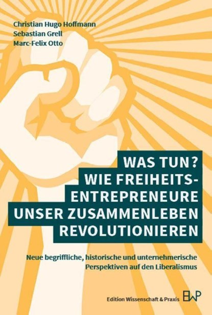 Was tun? Wie Freiheitsentrepreneure unser Zusammenleben revolutionieren, Marc-Felix Otto ; Christian Hugo Hoffmann ; Sebastian Grell - Paperback - 9783896738141