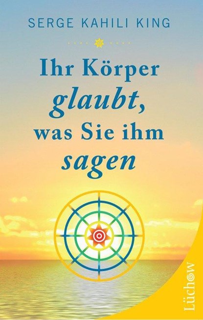 Ihr Körper glaubt, was Sie ihm sagen, Serge Kahili King - Paperback - 9783899019674