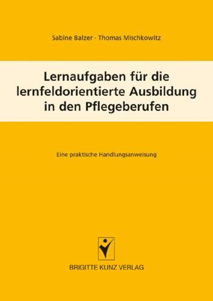 Lernaufgaben für die lernfeldorientierte Ausbildung in den Pflegeberufen, Sabine Balzer ; Thomas Mischkowitz - Paperback - 9783899934519